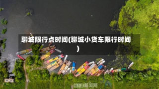 聊城限行点时间(聊城小货车限行时间)
