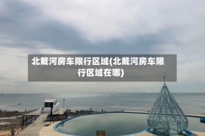 北戴河房车限行区域(北戴河房车限行区域在哪)