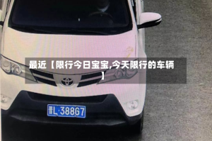 最近【限行今日宝宝,今天限行的车辆】