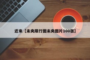 近来【未央限行图未央图片100张】