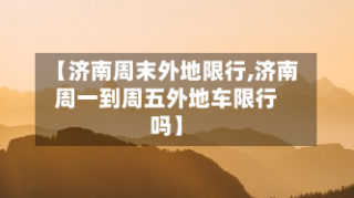【济南周末外地限行,济南周一到周五外地车限行吗】