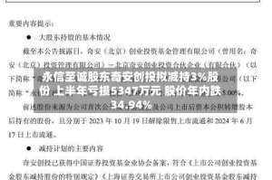 永信至诚股东奇安创投拟减持3%股份 上半年亏损5347万元 股价年内跌34.94%