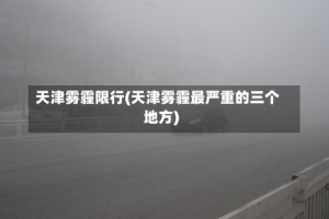 天津雾霾限行(天津雾霾最严重的三个地方)