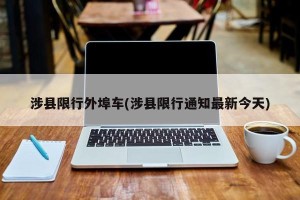 涉县限行外埠车(涉县限行通知最新今天)