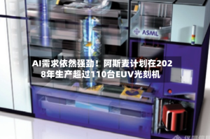 AI需求依然强劲！阿斯麦计划在2028年生产超过110台EUV光刻机