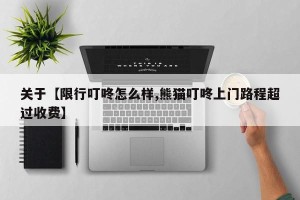 关于【限行叮咚怎么样,熊猫叮咚上门路程超过收费】