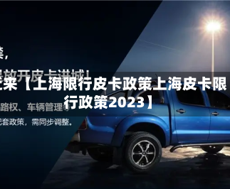 近来【上海限行皮卡政策上海皮卡限行政策2023】