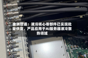 金洲管道：液冷核心零部件已实现批量供货，产品应用于AI服务器液冷散热领域