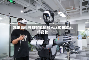 凯龙高科具身智能机器人正式投放无锡高校