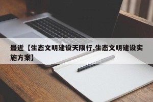 最近【生态文明建设天限行,生态文明建设实施方案】