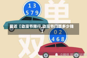 最近【动漫节限行,动漫节门票多少钱】