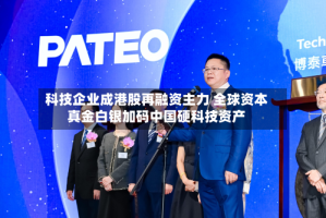 科技企业成港股再融资主力 全球资本真金白银加码中国硬科技资产