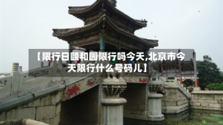 【限行日颐和园限行吗今天,北京市今天限行什么号码儿】