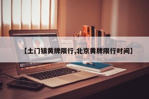 【土门镇黄牌限行,北京黄牌限行时间】