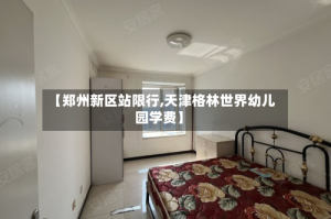 【郑州新区站限行,天津格林世界幼儿园学费】