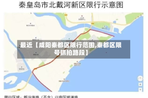 最近【咸阳秦都区限行范围,秦都区限号抓拍路段】