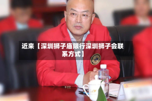 近来【深圳狮子庙限行深圳狮子会联系方式】