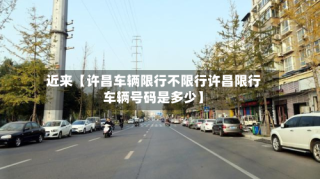 近来【许昌车辆限行不限行许昌限行车辆号码是多少】