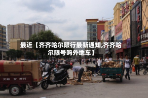 最近【齐齐哈尔限行最新通知,齐齐哈尔限号吗外地车】