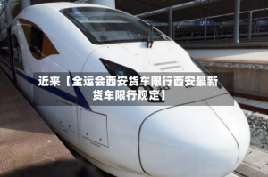近来【全运会西安货车限行西安最新货车限行规定】