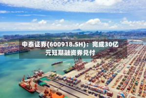 中泰证券(600918.SH)：完成30亿元短期融资券兑付