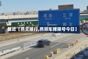 最近【燕交限行,燕郊车牌限号今日】