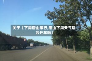 关于【下周唐山限行,唐山下周天气适合开车吗】