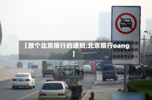 【放个北京限行的通知,北京限行oang】