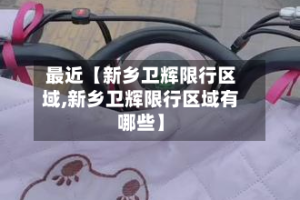 最近【新乡卫辉限行区域,新乡卫辉限行区域有哪些】