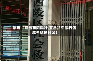 最近【宜昌西陵限行,宜昌货车限行区域名称是什么】