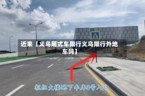 近来【义乌厢式车限行义乌限行外地车吗】