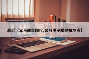 最近【义马那里限行,义马电子眼抓拍地点】