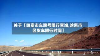 关于【哈密市车牌号限行查询,哈密市区货车限行时间】