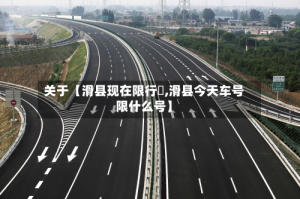 关于【滑县现在限行嚒,滑县今天车号限什么号】