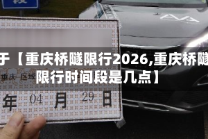 关于【重庆桥隧限行2026,重庆桥隧限行时间段是几点】