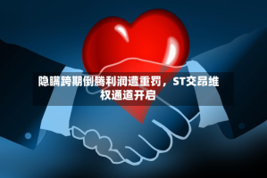隐瞒跨期倒腾利润遭重罚，ST交昂维权通道开启