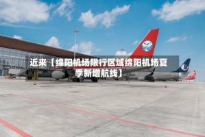 近来【绵阳机场限行区域绵阳机场夏季新增航线】