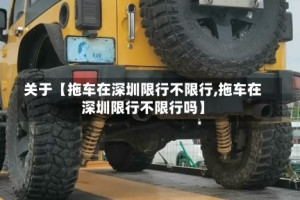 关于【拖车在深圳限行不限行,拖车在深圳限行不限行吗】