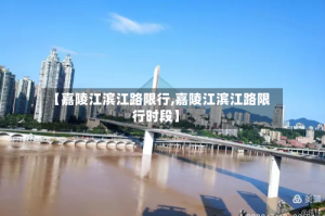 【嘉陵江滨江路限行,嘉陵江滨江路限行时段】