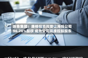 珠免集团：康格投资拟受让海投公司96.28%股权 成为公司间接控股股东