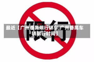 最近【广州番禺限行轿车,广州番禺车辆限行时间】