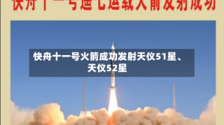 快舟十一号火箭成功发射天仪51星、天仪52星