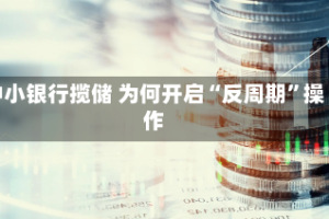 中小银行揽储 为何开启“反周期”操作