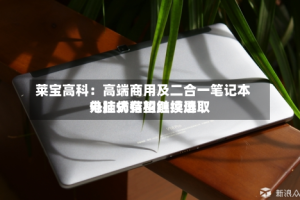莱宝高科：高端商用及二合一笔记本电脑仍有望继续选取外挂式结构触摸屏