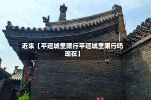 近来【平遥城里限行平遥城里限行吗现在】