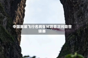 中国翼装飞行名将张树鹏首次问鼎世锦赛
