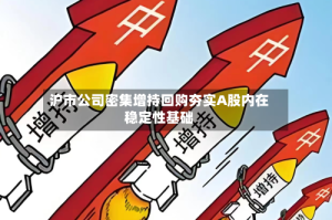 沪市公司密集增持回购夯实A股内在稳定性基础