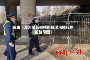近来【漯河限行抓拍路段漯河限行抓拍路段图】