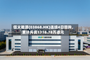 信义能源(03868.HK)连续4日回购，累计斥资1718.78万港元