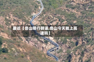 最近【鲁山限行辟谣,鲁山今天能上高速吗】